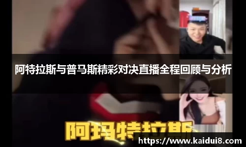 阿特拉斯与普马斯精彩对决直播全程回顾与分析