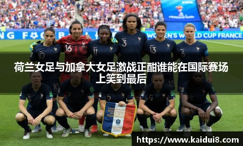 荷兰女足与加拿大女足激战正酣谁能在国际赛场上笑到最后