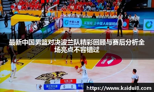 最新中国男篮对决波兰队精彩回顾与赛后分析全场亮点不容错过