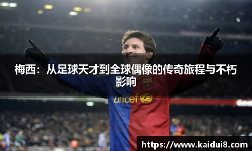 梅西：从足球天才到全球偶像的传奇旅程与不朽影响