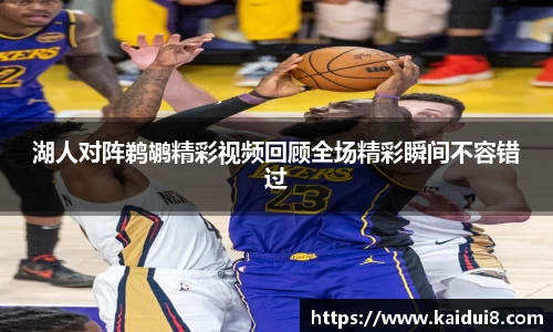 湖人对阵鹈鹕精彩视频回顾全场精彩瞬间不容错过