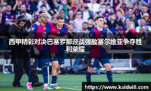 西甲精彩对决巴塞罗那迎战强敌塞尔维亚争夺胜利荣耀